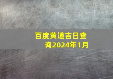 百度黄道吉日查询2024年1月