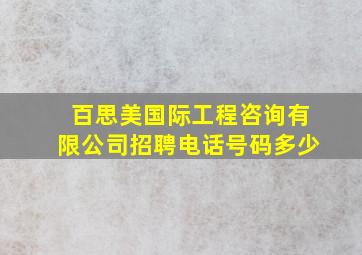 百思美国际工程咨询有限公司招聘电话号码多少