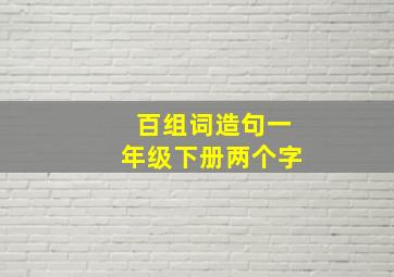 百组词造句一年级下册两个字