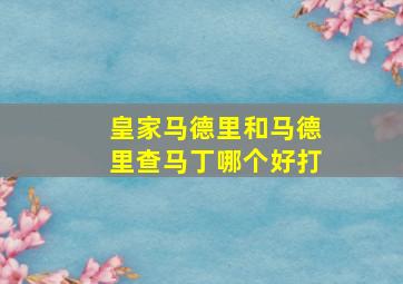 皇家马德里和马德里查马丁哪个好打