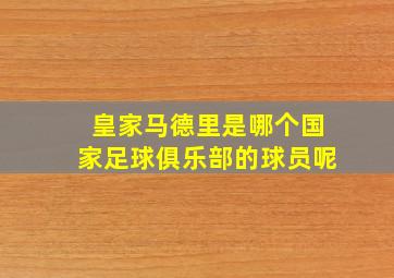 皇家马德里是哪个国家足球俱乐部的球员呢