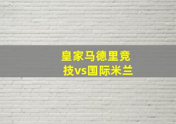 皇家马德里竞技vs国际米兰