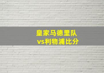 皇家马德里队vs利物浦比分