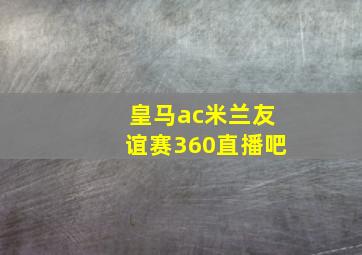 皇马ac米兰友谊赛360直播吧