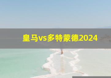 皇马vs多特蒙德2024