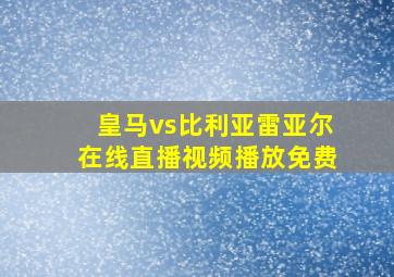 皇马vs比利亚雷亚尔在线直播视频播放免费