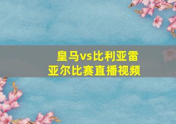 皇马vs比利亚雷亚尔比赛直播视频