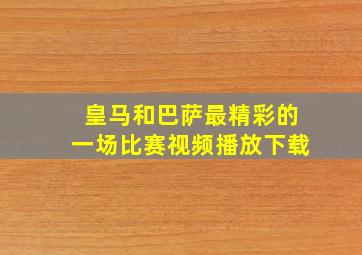 皇马和巴萨最精彩的一场比赛视频播放下载