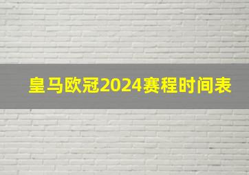 皇马欧冠2024赛程时间表