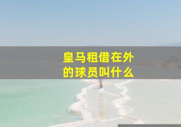 皇马租借在外的球员叫什么