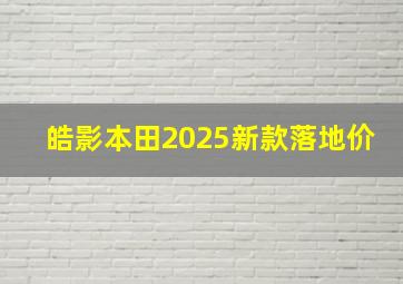 皓影本田2025新款落地价