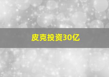 皮克投资30亿