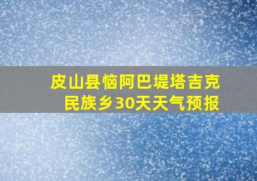 皮山县恼阿巴堤塔吉克民族乡30天天气预报