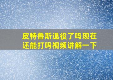 皮特鲁斯退役了吗现在还能打吗视频讲解一下