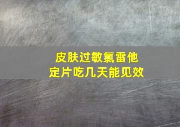 皮肤过敏氯雷他定片吃几天能见效