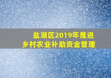 盐湖区2019年推进乡村农业补助资金管理