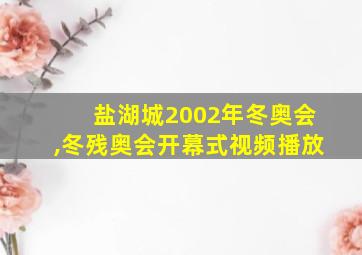 盐湖城2002年冬奥会,冬残奥会开幕式视频播放