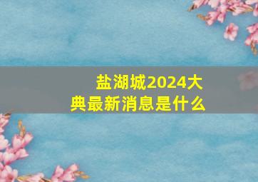 盐湖城2024大典最新消息是什么