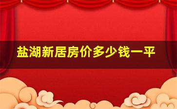 盐湖新居房价多少钱一平