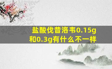 盐酸伐昔洛韦0.15g和0.3g有什么不一样