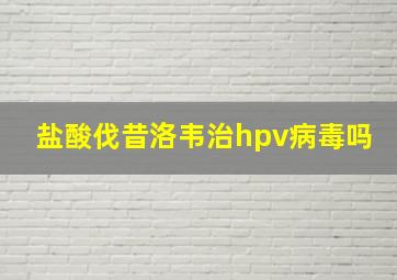 盐酸伐昔洛韦治hpv病毒吗