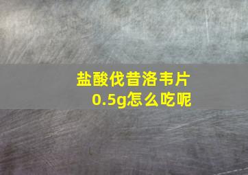 盐酸伐昔洛韦片0.5g怎么吃呢