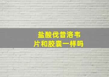 盐酸伐昔洛韦片和胶囊一样吗