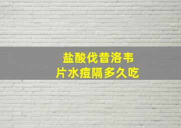 盐酸伐昔洛韦片水痘隔多久吃