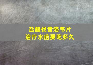 盐酸伐昔洛韦片治疗水痘要吃多久