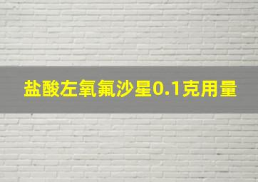 盐酸左氧氟沙星0.1克用量