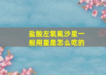 盐酸左氧氟沙星一般用量是怎么吃的