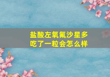 盐酸左氧氟沙星多吃了一粒会怎么样