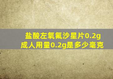 盐酸左氧氟沙星片0.2g成人用量0.2g是多少毫克