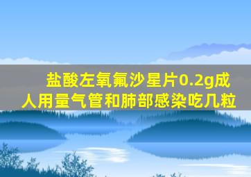 盐酸左氧氟沙星片0.2g成人用量气管和肺部感染吃几粒