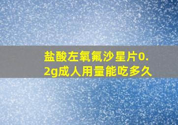 盐酸左氧氟沙星片0.2g成人用量能吃多久