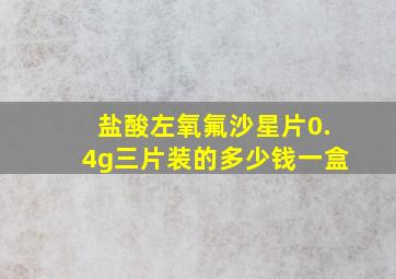 盐酸左氧氟沙星片0.4g三片装的多少钱一盒