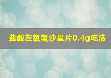 盐酸左氧氟沙星片0.4g吃法