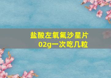 盐酸左氧氟沙星片02g一次吃几粒