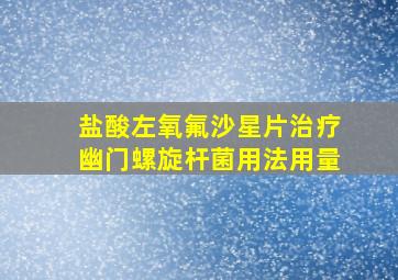 盐酸左氧氟沙星片治疗幽门螺旋杆菌用法用量