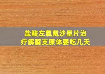 盐酸左氧氟沙星片治疗解脲支原体要吃几天