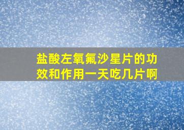 盐酸左氧氟沙星片的功效和作用一天吃几片啊