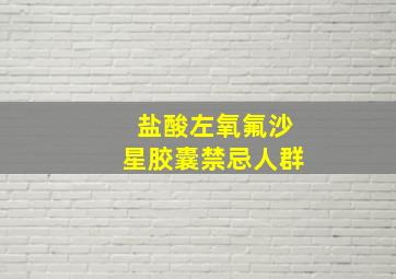 盐酸左氧氟沙星胶囊禁忌人群