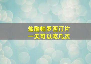 盐酸帕罗西汀片一天可以吃几次