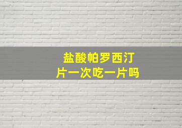 盐酸帕罗西汀片一次吃一片吗