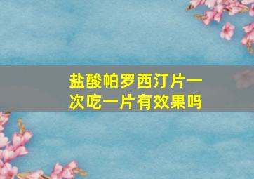 盐酸帕罗西汀片一次吃一片有效果吗