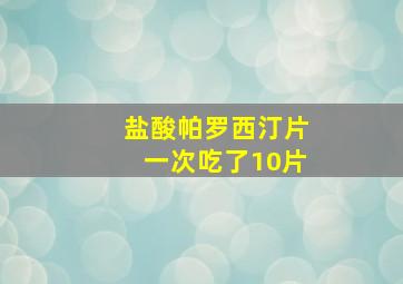 盐酸帕罗西汀片一次吃了10片