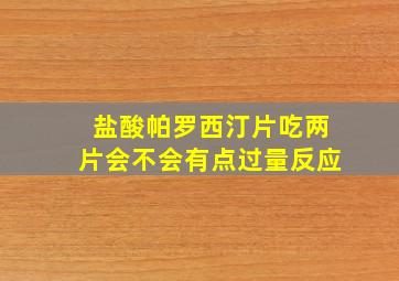 盐酸帕罗西汀片吃两片会不会有点过量反应