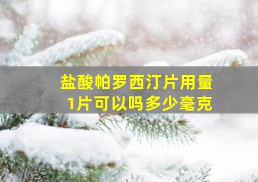 盐酸帕罗西汀片用量1片可以吗多少毫克