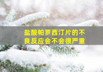 盐酸帕罗西汀片的不良反应会不会很严重