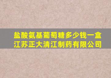 盐酸氨基葡萄糖多少钱一盒江苏正大清江制药有限公司